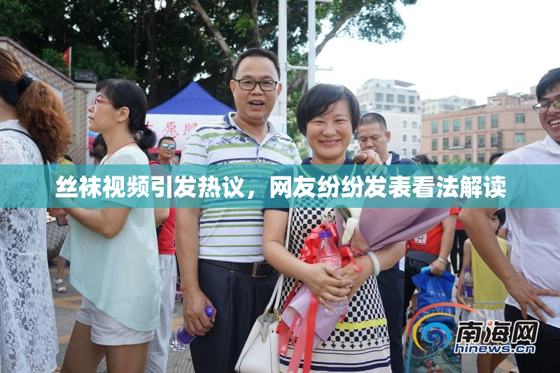 丝袜视频引发热议，网友纷纷发表看法解读
