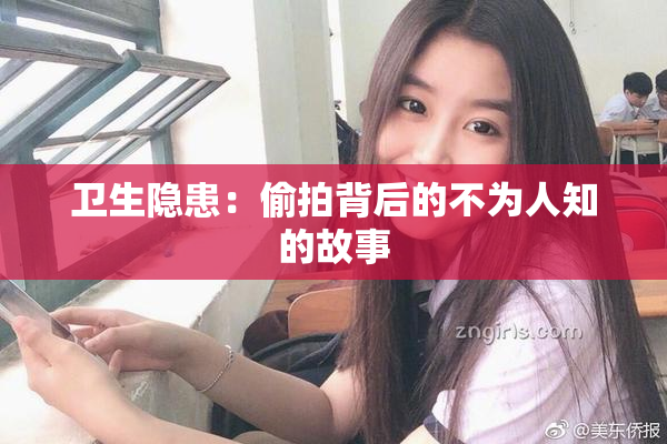 卫生隐患：偷拍背后的不为人知的故事