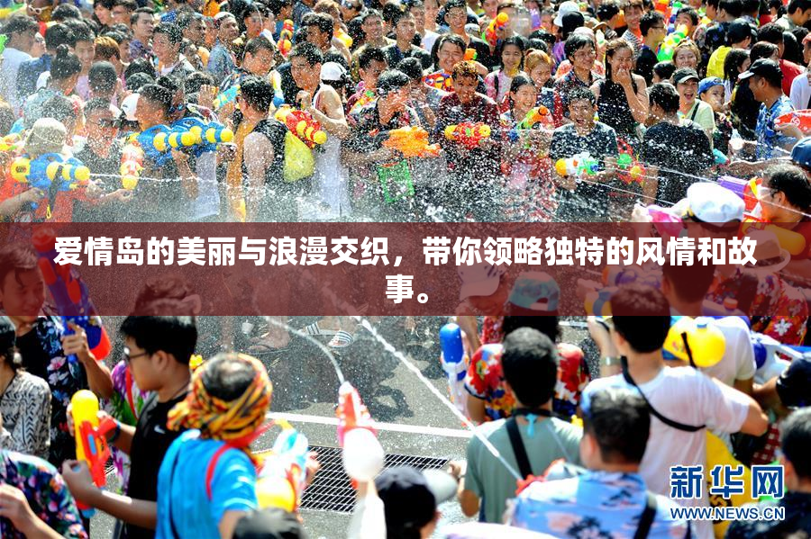 爱情岛的美丽与浪漫交织，带你领略独特的风情和故事。