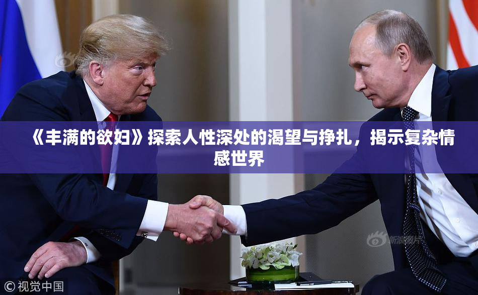 《丰满的欲妇》探索人性深处的渴望与挣扎，揭示复杂情感世界