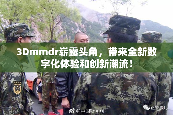 3Dmmdr崭露头角，带来全新数字化体验和创新潮流！