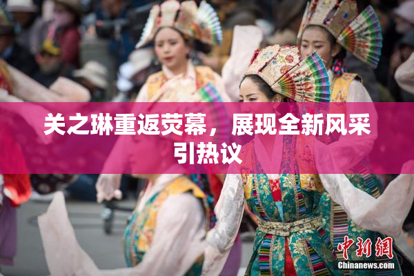 关之琳重返荧幕，展现全新风采引热议