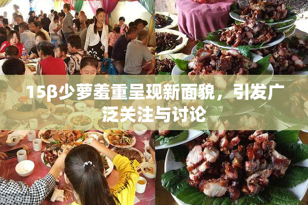 15β少萝羞重呈现新面貌，引发广泛关注与讨论