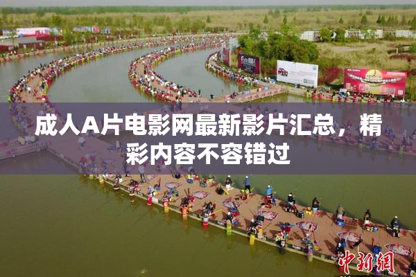 成人A片电影网最新影片汇总，精彩内容不容错过