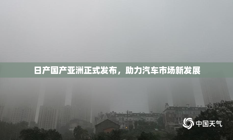 日产国产亚洲正式发布，助力汽车市场新发展