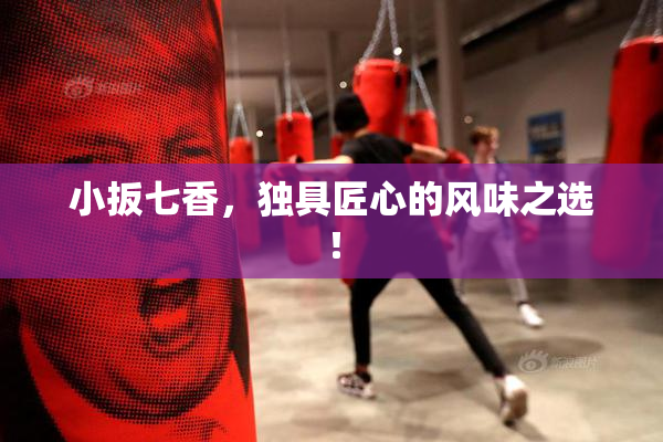 小扳七香，独具匠心的风味之选！