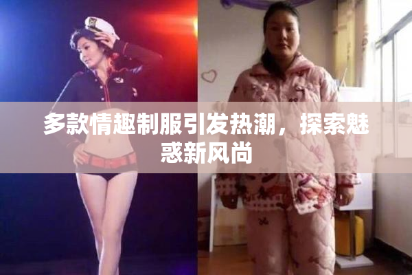 多款情趣制服引发热潮，探索魅惑新风尚
