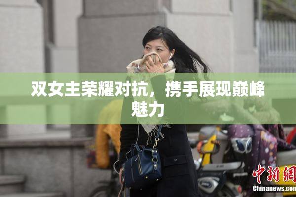 双女主荣耀对抗，携手展现巅峰魅力