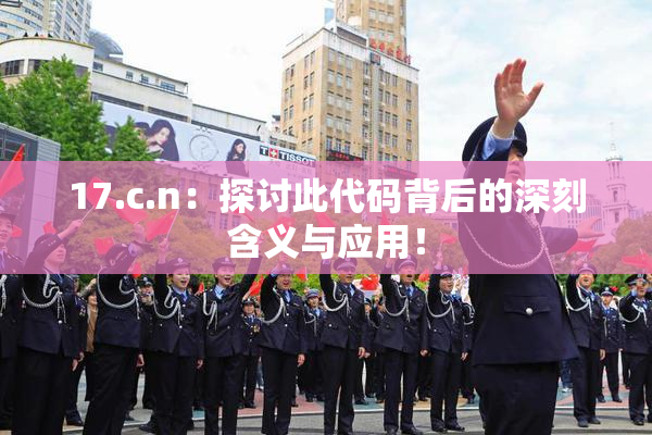 17.c.n：探讨此代码背后的深刻含义与应用！