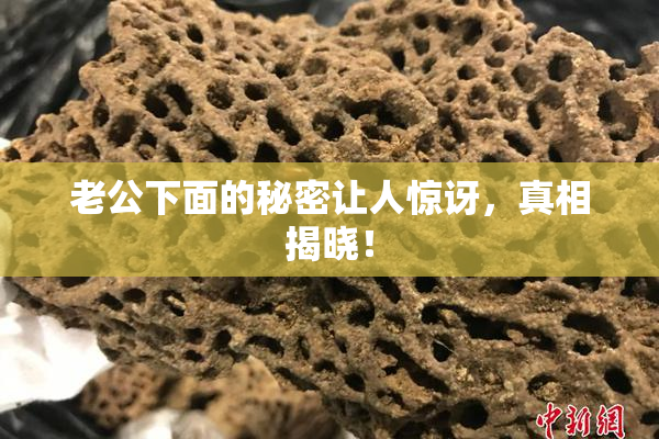 老公下面的秘密让人惊讶，真相揭晓！