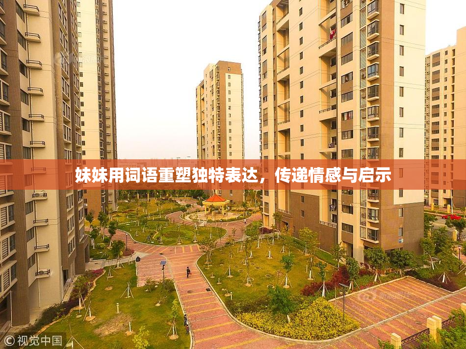 妹妹用词语重塑独特表达，传递情感与启示