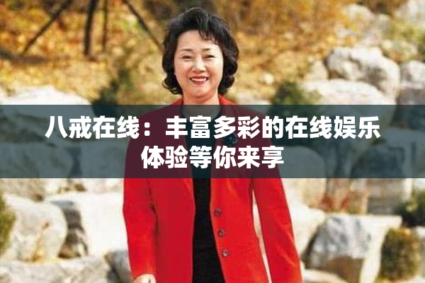 八戒在线：丰富多彩的在线娱乐体验等你来享