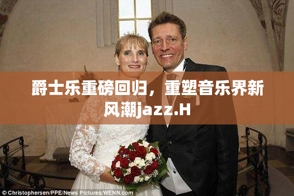 爵士乐重磅回归，重塑音乐界新风潮jazz.H