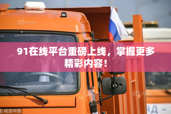 91在线平台重磅上线，掌握更多精彩内容！