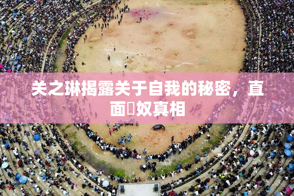 关之琳揭露关于自我的秘密，直面婬奴真相