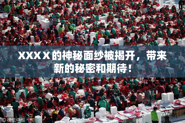 XXXⅩ的神秘面纱被揭开，带来新的秘密和期待！