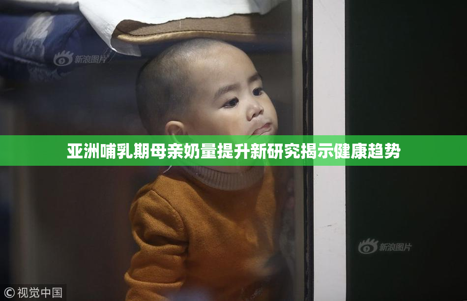 亚洲哺乳期母亲奶量提升新研究揭示健康趋势