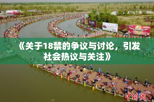 《关于18禁的争议与讨论，引发社会热议与关注》