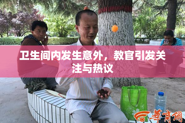 卫生间内发生意外，教官引发关注与热议