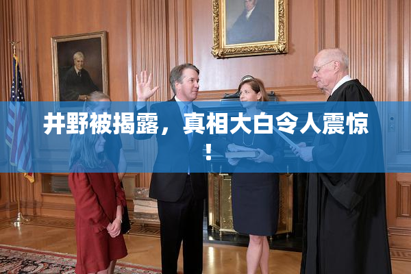 井野被揭露，真相大白令人震惊！
