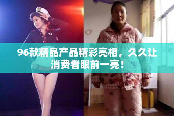 96款精品产品精彩亮相，久久让消费者眼前一亮！