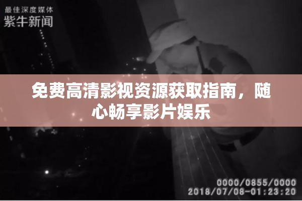 免费高清影视资源获取指南，随心畅享影片娱乐