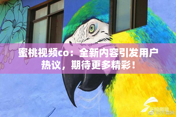 蜜桃视频co：全新内容引发用户热议，期待更多精彩！