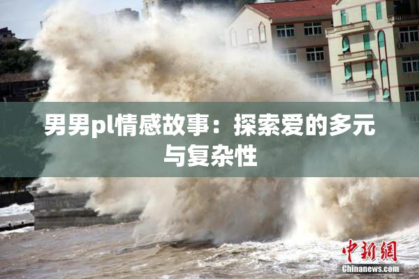 男男pl情感故事：探索爱的多元与复杂性
