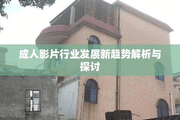成人影片行业发展新趋势解析与探讨