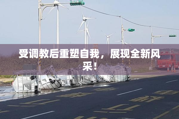 受调教后重塑自我，展现全新风采！