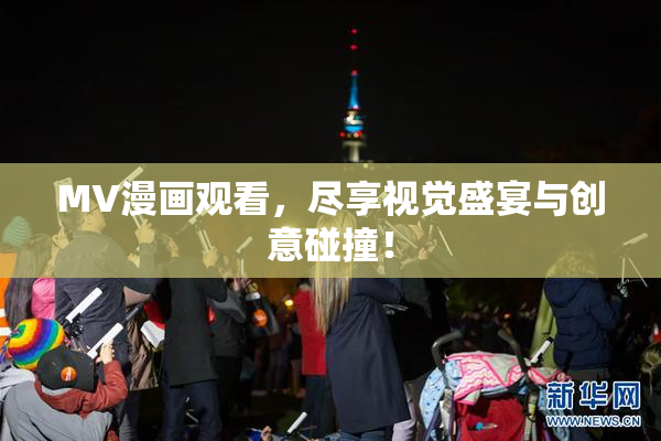MV漫画观看，尽享视觉盛宴与创意碰撞！