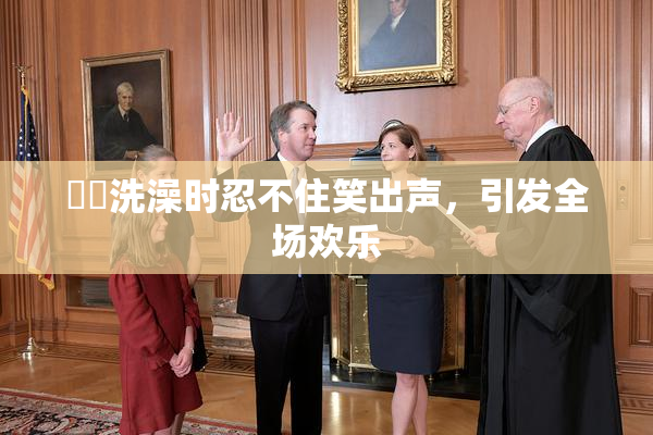 妺妺洗澡时忍不住笑出声，引发全场欢乐