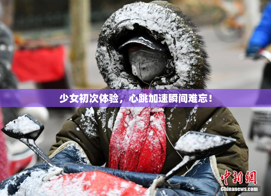 少女初次体验，心跳加速瞬间难忘！