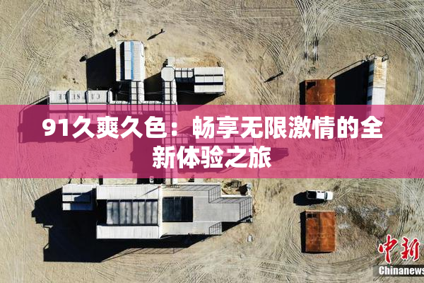 91久爽久色：畅享无限激情的全新体验之旅
