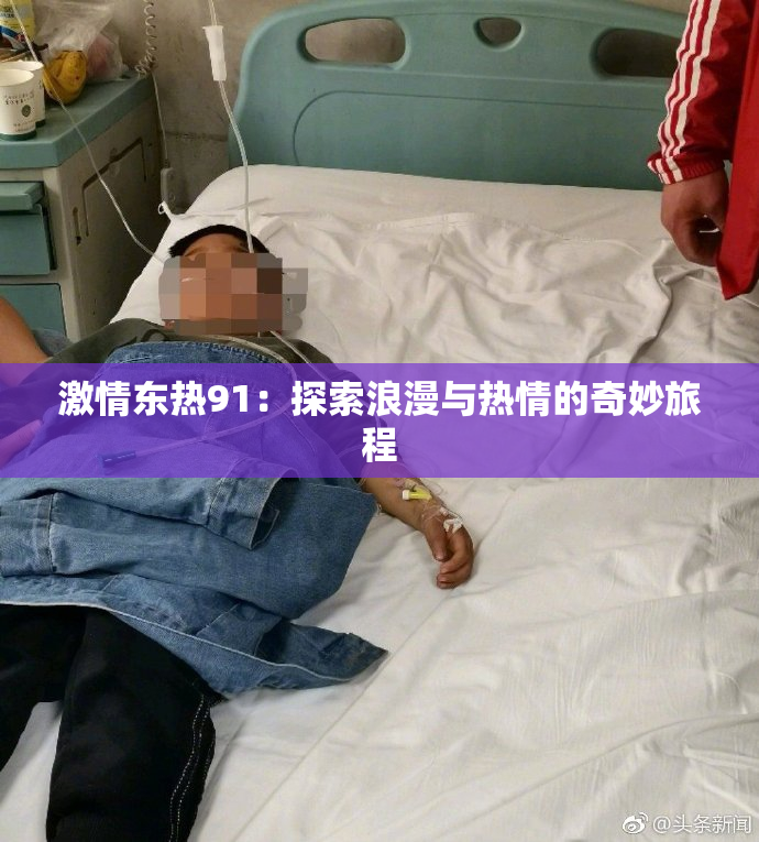 激情东热91：探索浪漫与热情的奇妙旅程