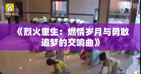 《烈火重生：燃情岁月与勇敢追梦的交响曲》