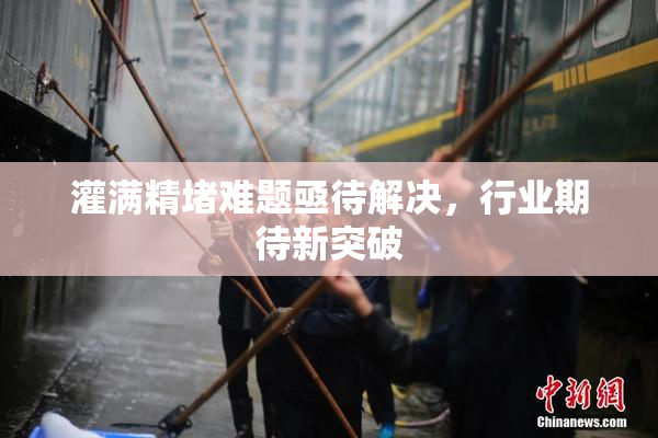 灌满精堵难题亟待解决，行业期待新突破