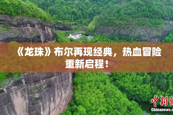 《龙珠》布尔再现经典，热血冒险重新启程！