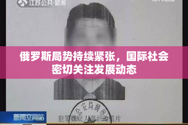 俄罗斯局势持续紧张，国际社会密切关注发展动态