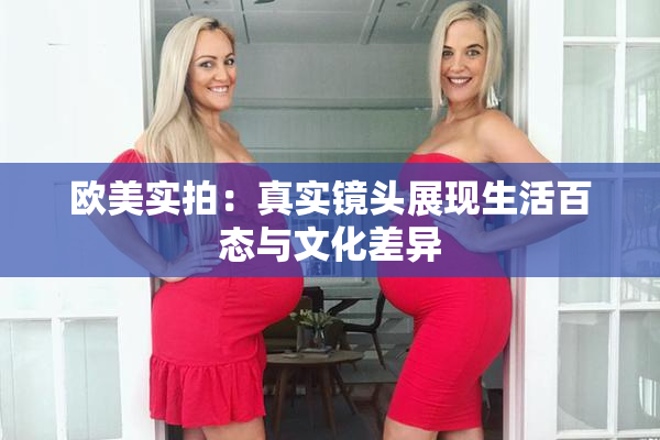 欧美实拍：真实镜头展现生活百态与文化差异