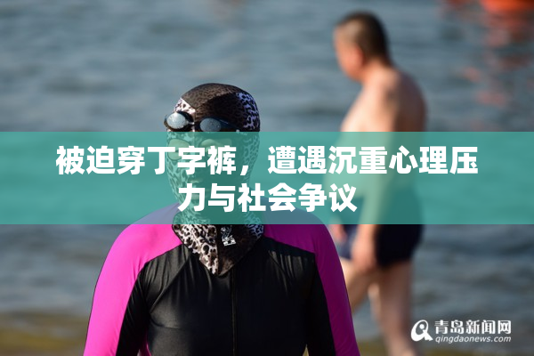 被迫穿丁字裤，遭遇沉重心理压力与社会争议