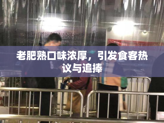 老肥熟口味浓厚，引发食客热议与追捧
