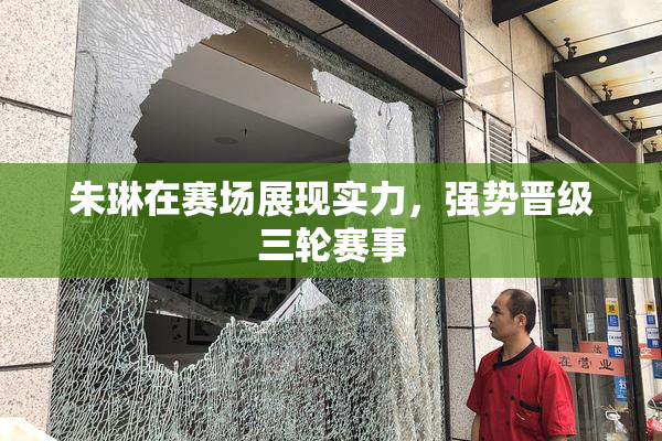 朱琳在赛场展现实力，强势晋级三轮赛事