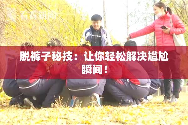 脱裤子秘技：让你轻松解决尴尬瞬间！