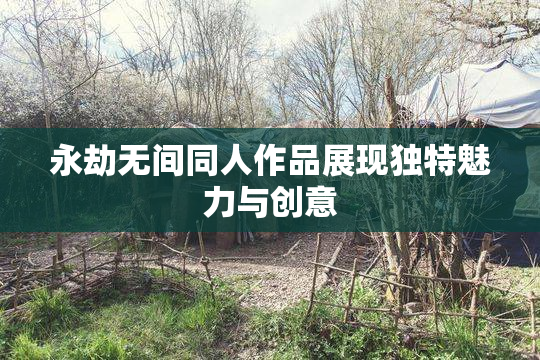 永劫无间同人作品展现独特魅力与创意