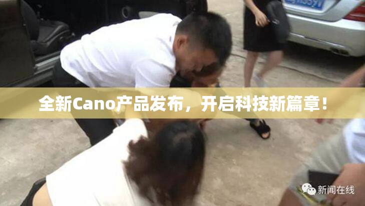 全新Cano产品发布，开启科技新篇章！