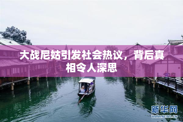 大战尼姑引发社会热议，背后真相令人深思