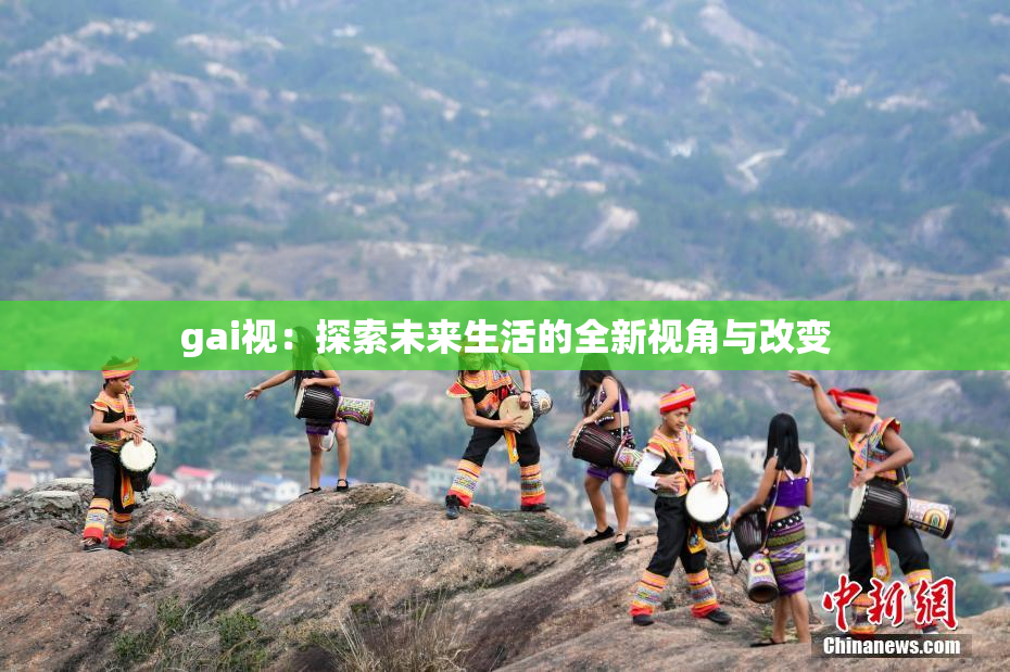 gai视：探索未来生活的全新视角与改变