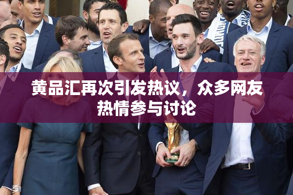 黄品汇再次引发热议，众多网友热情参与讨论