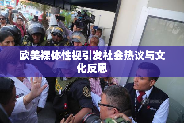 欧美裸体性视引发社会热议与文化反思